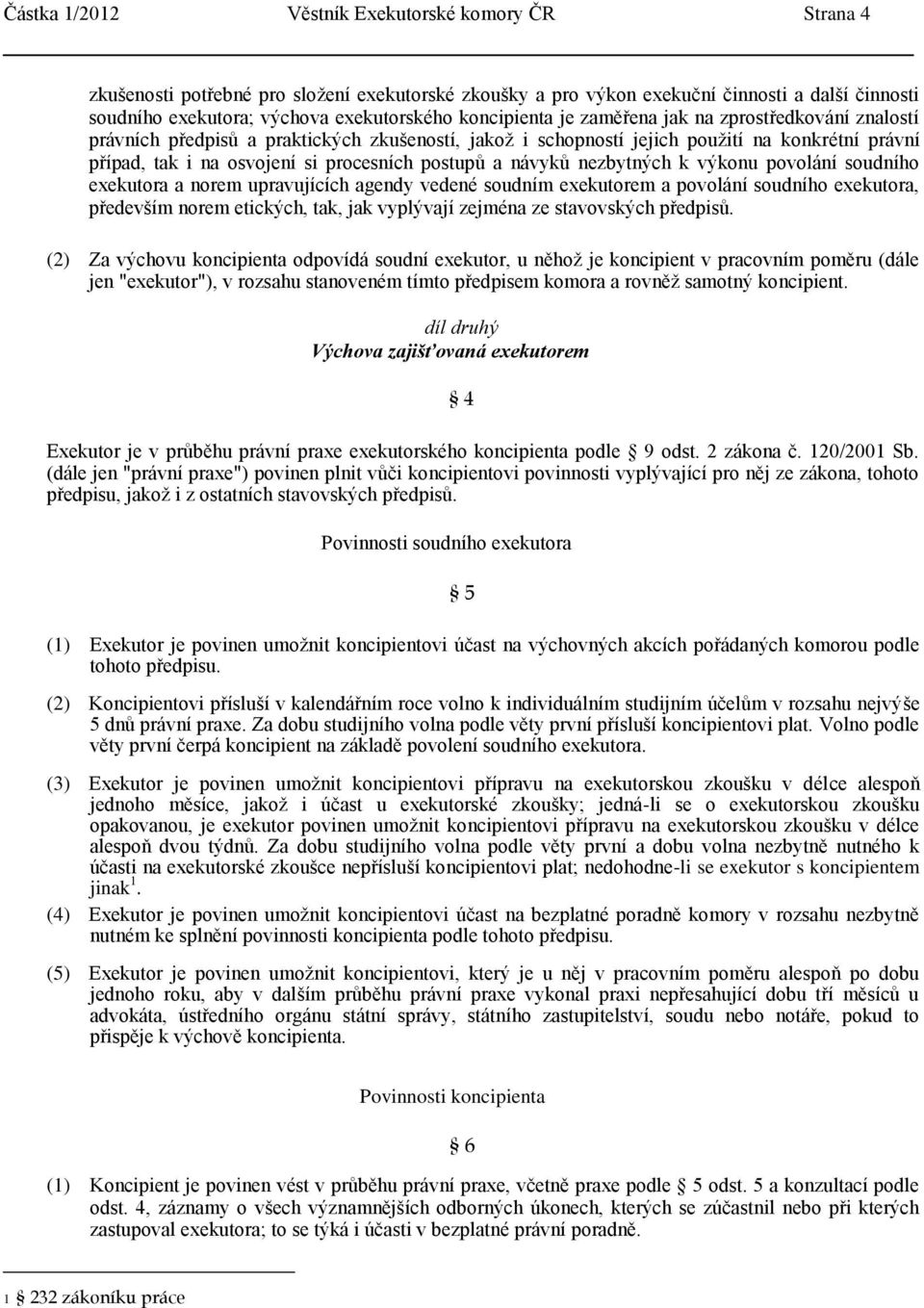 postupů a návyků nezbytných k výkonu povolání soudního exekutora a norem upravujících agendy vedené soudním exekutorem a povolání soudního exekutora, především norem etických, tak, jak vyplývají