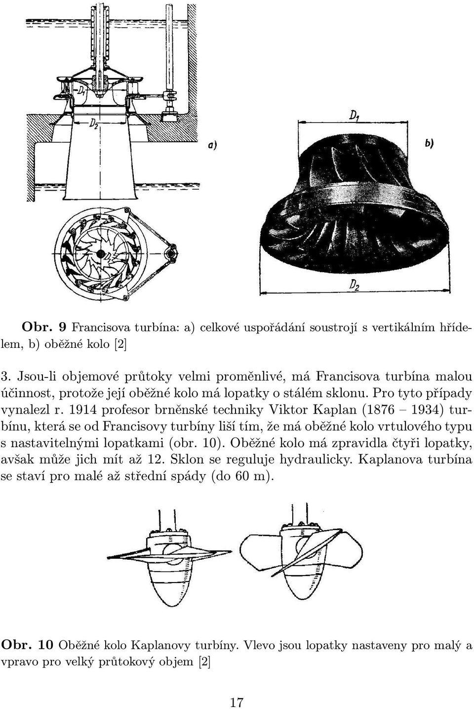 1914 profesor brněnské techniky Viktor Kaplan(1876 1934) turbínu, která se od Francisovy turbíny liší tím, že má oběžné kolo vrtulového typu s nastavitelnými lopatkami(obr. 10).