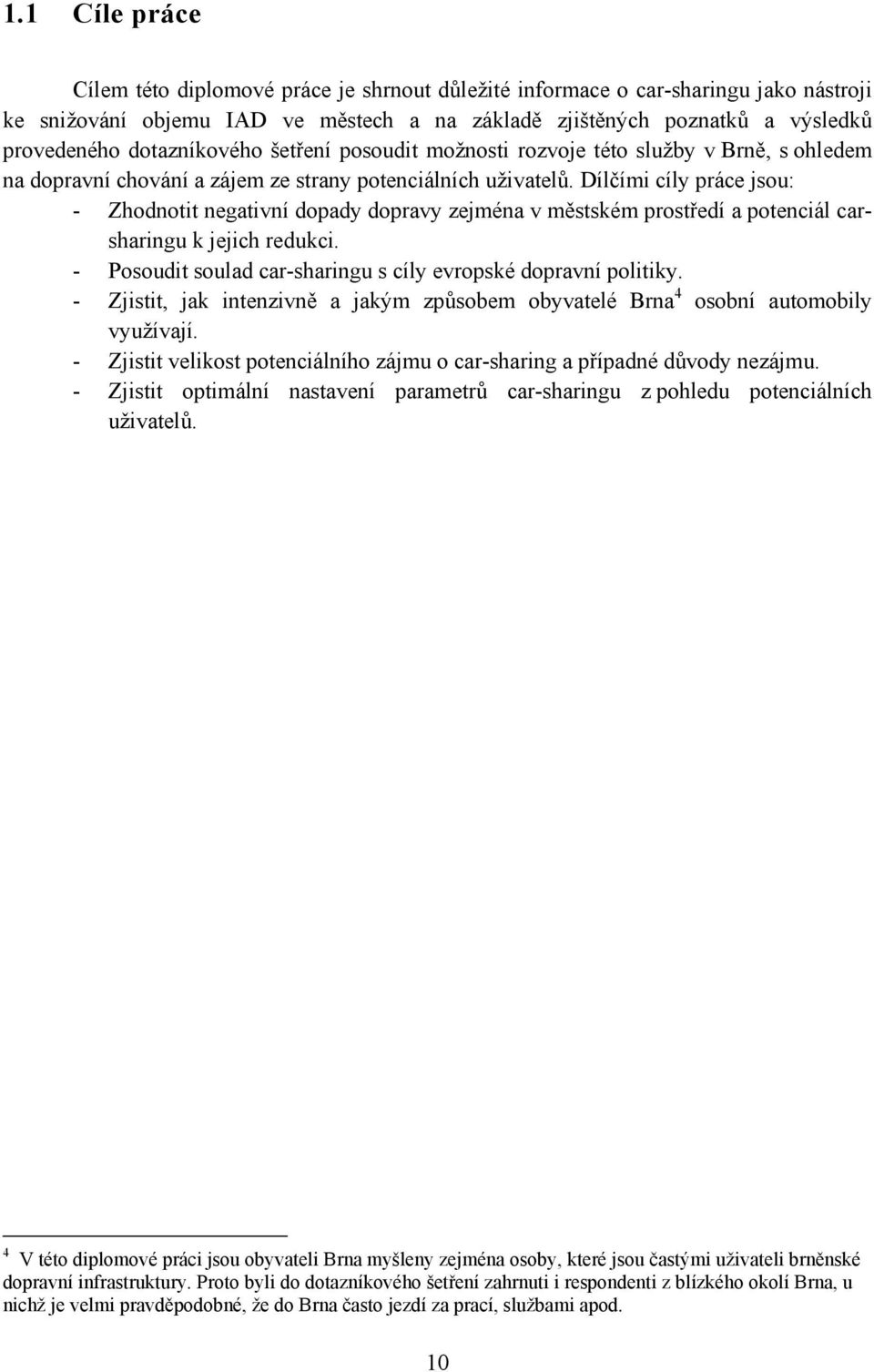Dílčími cíly práce jsou: - Zhodnotit negativní dopady dopravy zejména v městském prostředí a potenciál carsharingu k jejich redukci. - Posoudit soulad car-sharingu s cíly evropské dopravní politiky.