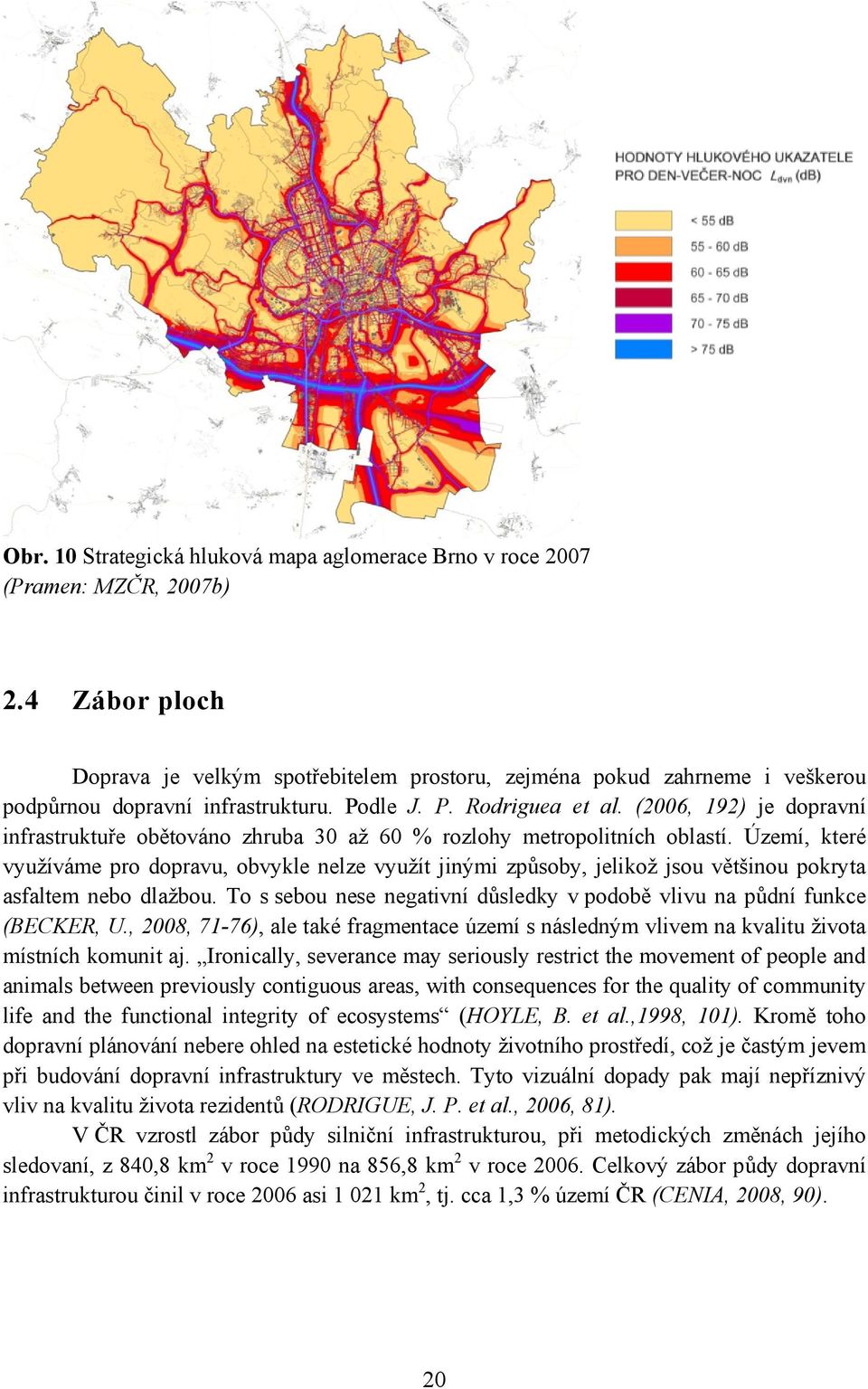 (2006, 192) je dopravní infrastruktuře obětováno zhruba 30 aţ 60 % rozlohy metropolitních oblastí.
