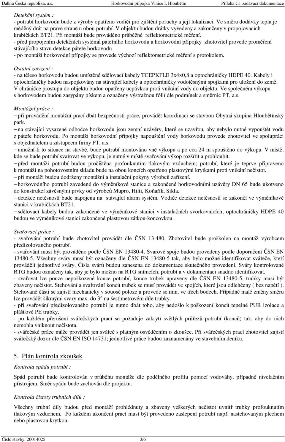 - před propojením detekčních systémů páteřního horkovodu a horkovodní přípojky zhotovitel provede proměření stávajícího stavu detekce páteře horkovodu - po montáži horkovodní přípojky se provede