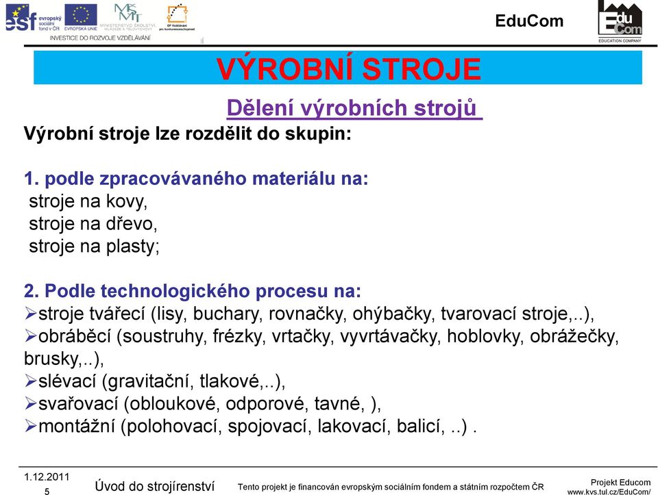 Podle technologického procesu na: stroje tvářecí (lisy, buchary, rovnačky, ohýbačky, tvarovací stroje,.