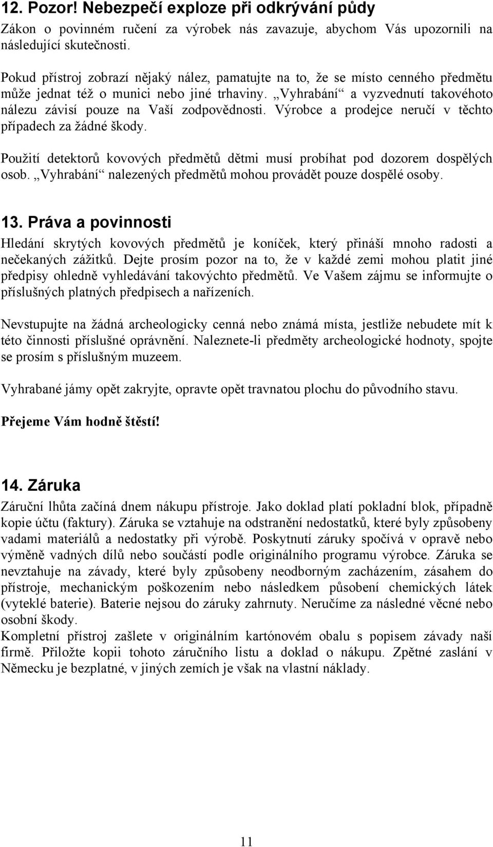 Vyhrabání a vyzvednutí takovéhoto nálezu závisí pouze na Vaší zodpovědnosti. Výrobce a prodejce neručí v těchto případech za žádné škody.