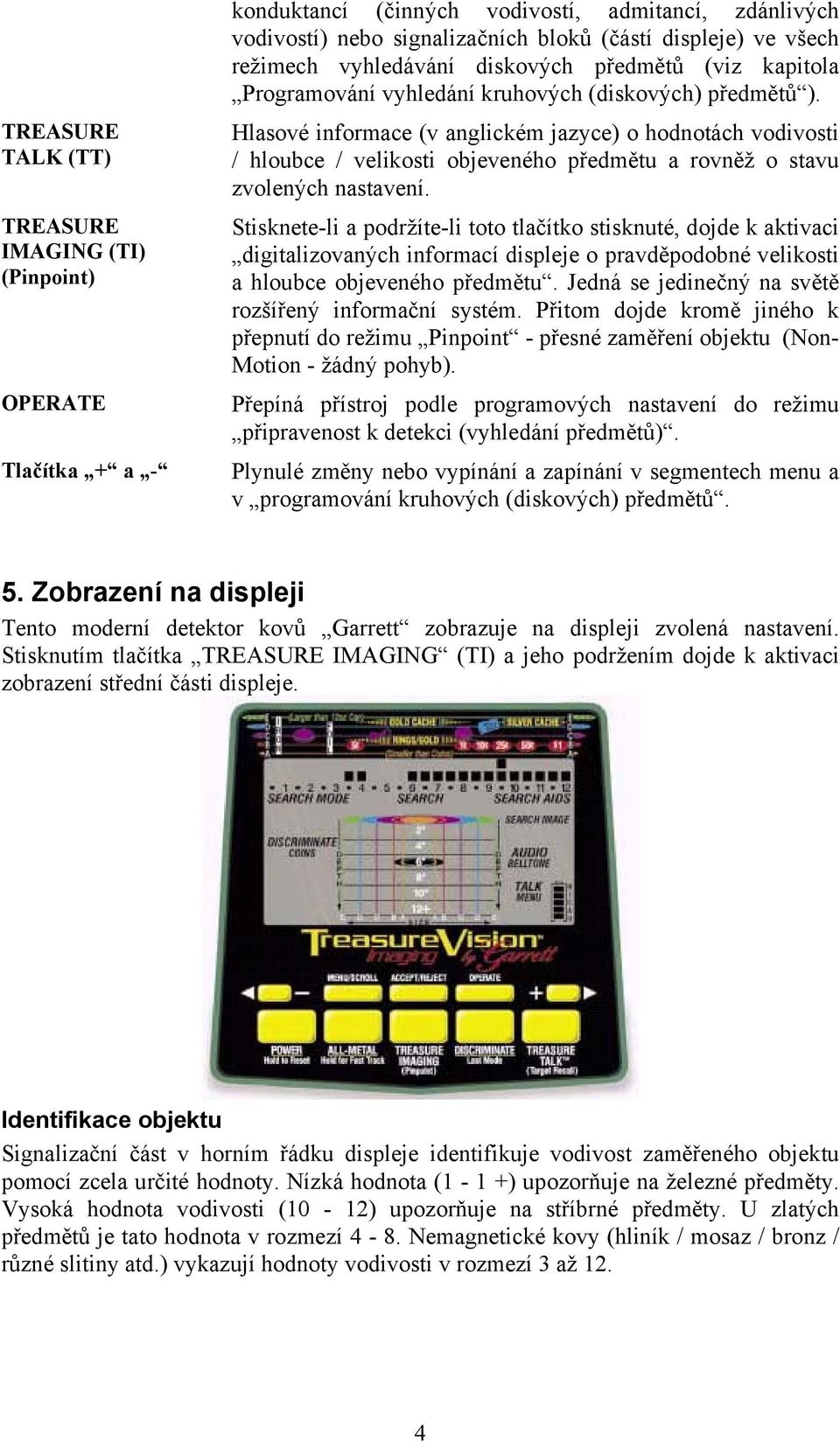 Hlasové informace (v anglickém jazyce) o hodnotách vodivosti / hloubce / velikosti objeveného předmětu a rovněž o stavu zvolených nastavení.