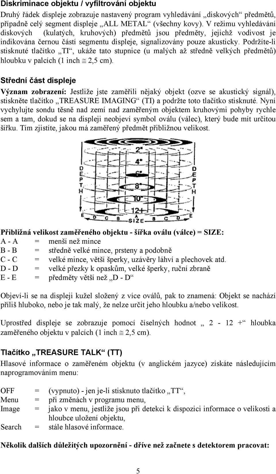 Podržíte-li stisknuté tlačítko TI, ukáže tato stupnice (u malých až středně velkých předmětů) hloubku v palcích (1 inch 2,5 cm).