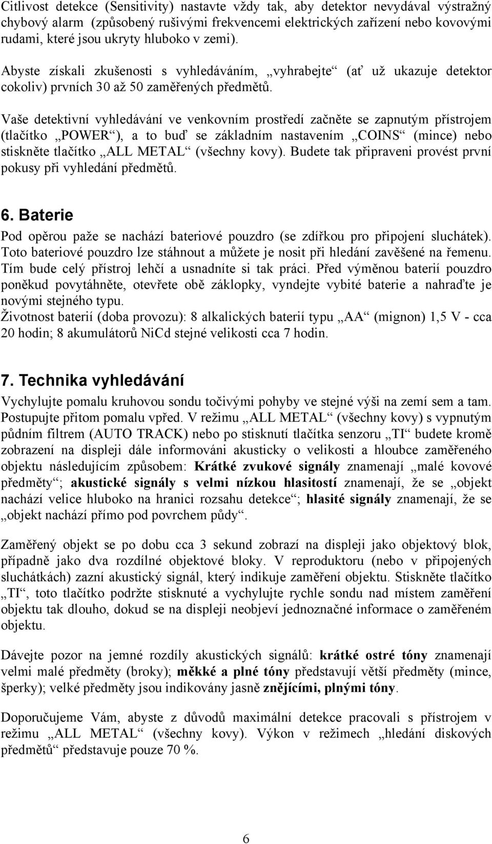 Vaše detektivní vyhledávání ve venkovním prostředí začněte se zapnutým přístrojem (tlačítko POWER ), a to buď se základním nastavením COINS (mince) nebo stiskněte tlačítko ALL METAL (všechny kovy).