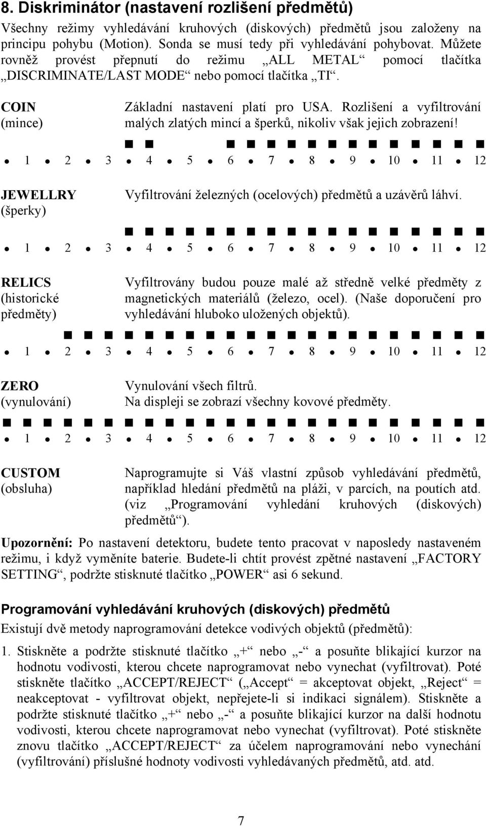 Rozlišení a vyfiltrování malých zlatých mincí a šperků, nikoliv však jejich zobrazení! 1 2 3 4 5 6 7 8 9 10 11 12 JEWELLRY (šperky) Vyfiltrování železných (ocelových) předmětů a uzávěrů láhví.