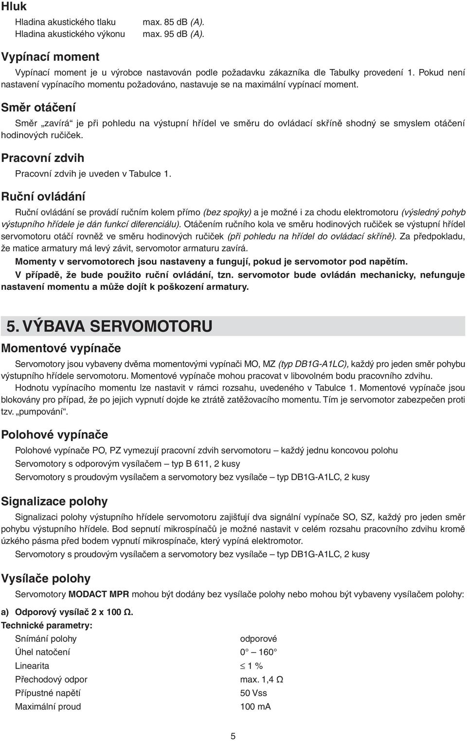 Směr otáčení Směr zavírá je při pohledu na výstupní hřídel ve směru do ovládací skříně shodný se smyslem otáčení hodinových ručiček. Pracovní zdvih Pracovní zdvih je uveden v Tabulce 1.