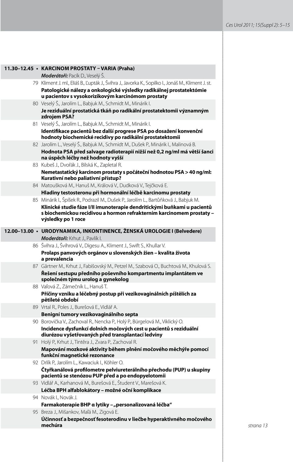 Je reziduální prostatická tkáň po radikální prostatektomii významným zdrojem PSA? 8 Veselý Š., Jarolím L., Babjuk M., Schmidt M., Minárik I.