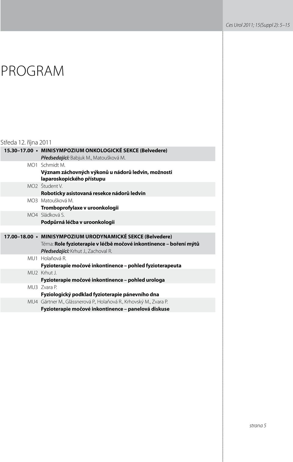 Podpůrná léčba v uroonkologii 7.00 8.00 Minisympozium urodynamické sekce (Belvedere) Téma: Role fyzioterapie v léčbě močové inkontinence boření mýtů Předsedající: Krhut J., Zachoval R. MU Holaňová R.