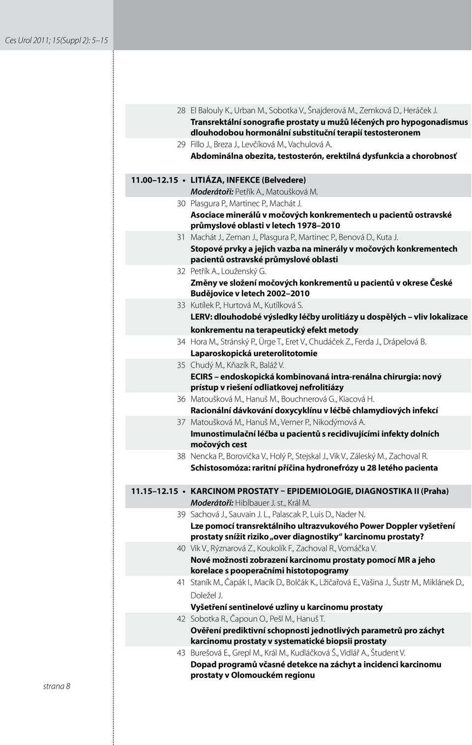 Abdominálna obezita, testosterón, erektilná dysfunkcia a chorobnosť.00.5 Litiáza, infekce (Belvedere) Moderátoři: Petřík A., Matoušková M. 30 Plasgura P., Martinec P., Machát J.