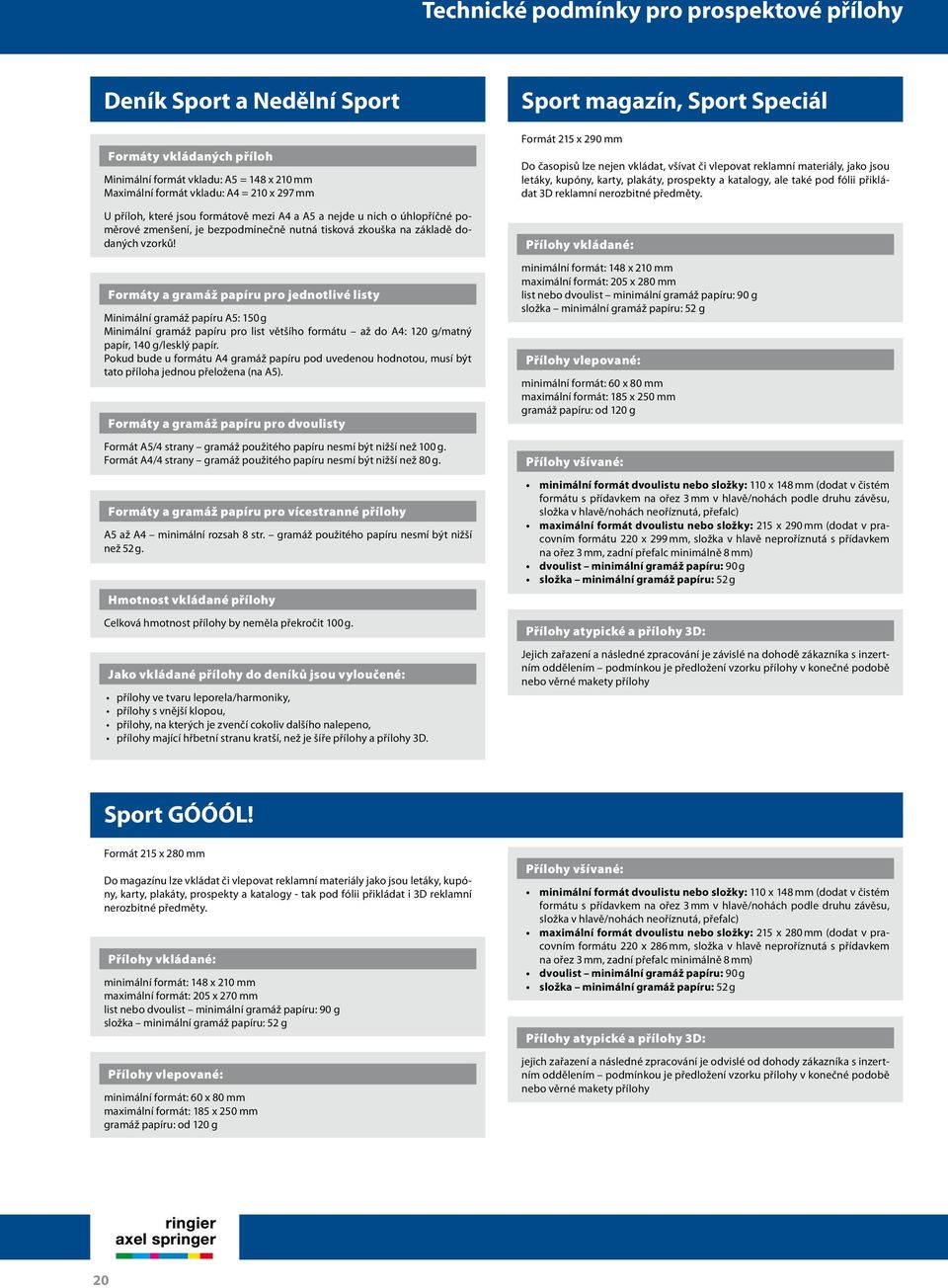 Formáty a gramáž papíru pro jednotlivé listy Minimální gramáž papíru A5: 150 g Minimální gramáž papíru pro list většího formátu až do A4: 120 g/matný papír, 140 g/lesklý papír.