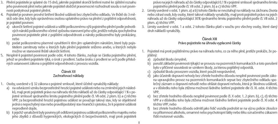 Ve lhůtě do 3 měsíců ode dne, kdy bylo oprávněnou osobou uplatněno právo na plnění z pojištění odpovědnosti, je pojistitel povinen: a) ukončit šetření pojistné události a sdělit poškozenému výši