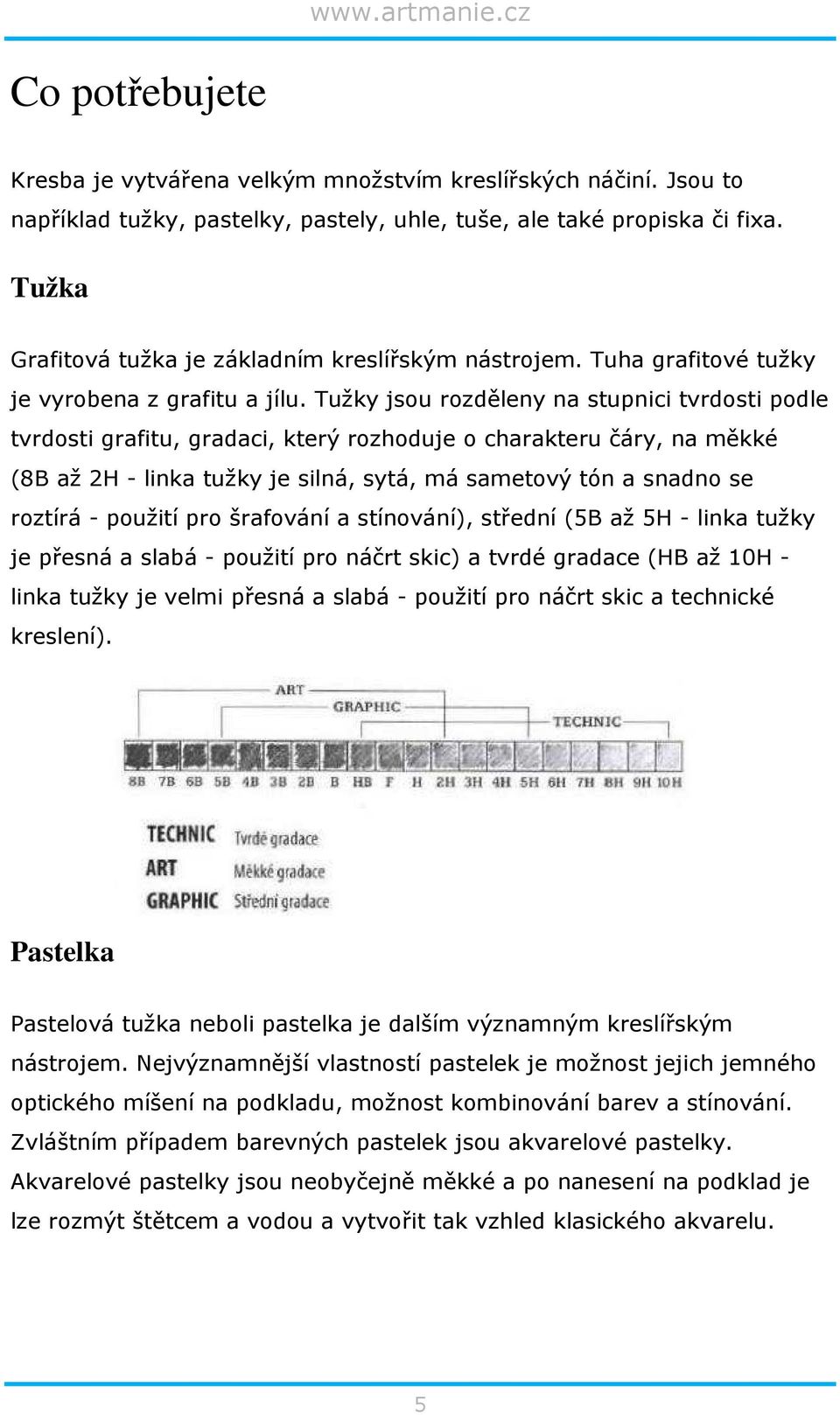 Tužky jsou rozděleny na stupnici tvrdosti podle tvrdosti grafitu, gradaci, který rozhoduje o charakteru čáry, na měkké (8B až 2H - linka tužky je silná, sytá, má sametový tón a snadno se roztírá -