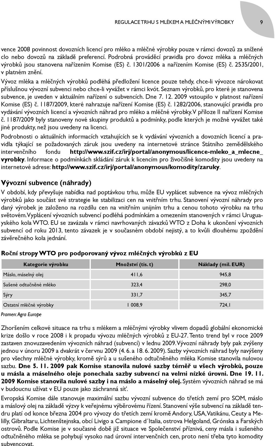 Vývoz mléka a mléčných výrobků podléhá předložení licence pouze tehdy, chce-li vývozce nárokovat příslušnou vývozní subvenci nebo chce-li vyvážet v rámci kvót.