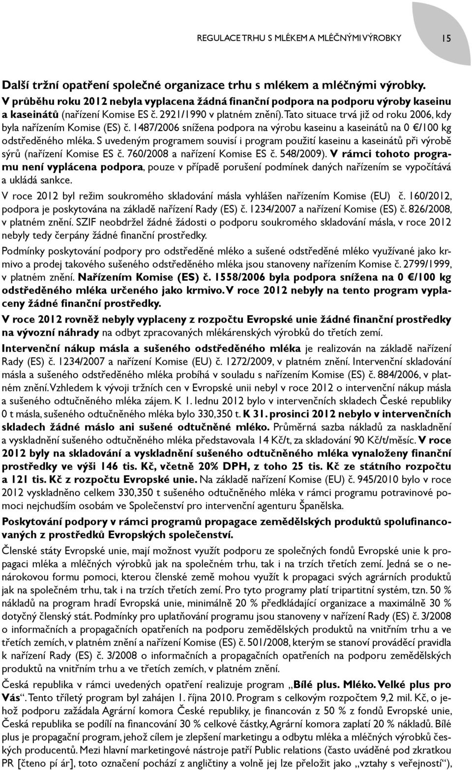 Tato situace trvá již od roku 2006, kdy byla nařízením Komise (ES) č. 1487/2006 snížena podpora na výrobu kaseinu a kaseinátů na 0 /100 kg odstředěného mléka.