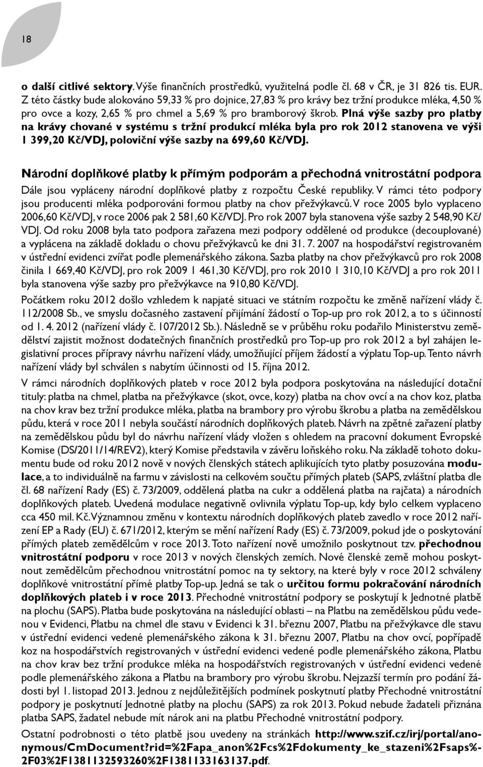 Plná výše sazby pro platby na krávy chované v systému s tržní produkcí mléka byla pro rok 2012 stanovena ve výši 1 399,20 Kč/VDJ, poloviční výše sazby na 699,60 Kč/VDJ.