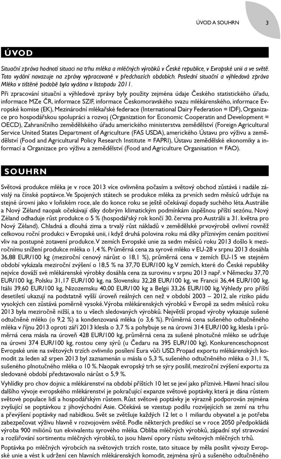 Při zpracování situační a výhledové zprávy byly použity zejména údaje Českého statistického úřadu, informace MZe ČR, informace SZIF, informace Českomoravského svazu mlékárenského, informace Evropské