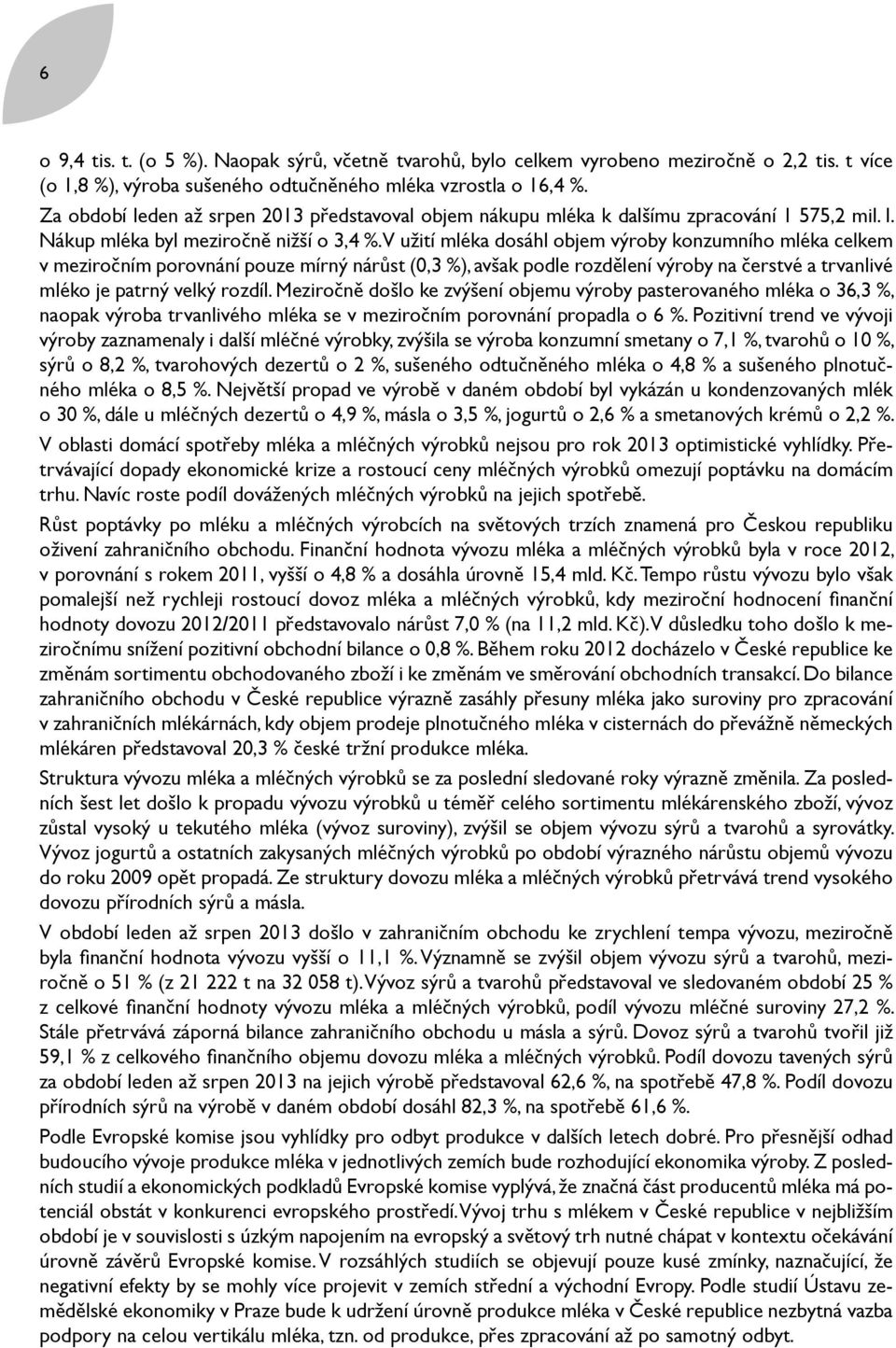 V užití mléka dosáhl objem výroby konzumního mléka celkem v meziročním porovnání pouze mírný nárůst (0,3 %), avšak podle rozdělení výroby na čerstvé a trvanlivé mléko je patrný velký rozdíl.