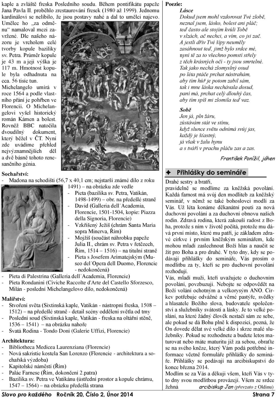 Průměr kopule je 43 m a její výška je 117 m. Hmotnost kopule byla odhadnuta na cca. 56 tisíc tun. Michelangelo umírá v roce 1564 a podle vlastního přání je pohřben ve Florencii.