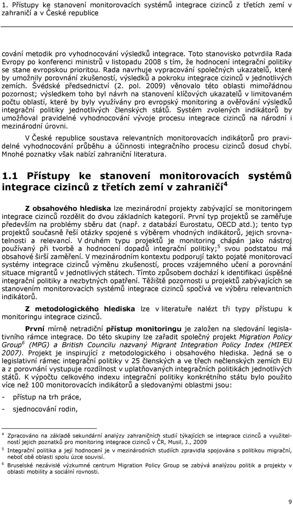 Rada navrhuje vypracování společných ukazatelů, které by umožnily porovnání zkušeností, výsledků a pokroku integrace cizinců v jednotlivých zemích. Švédské předsednictví (2. pol.