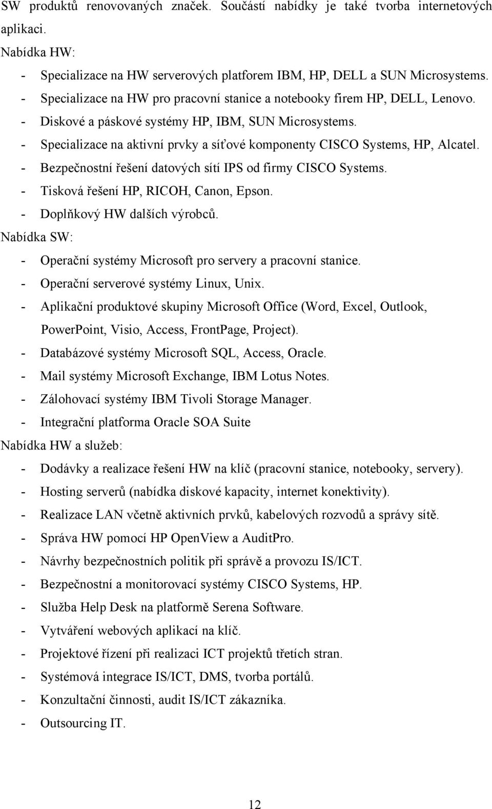 - Specializace na aktivní prvky a síťové komponenty CISCO Systems, HP, Alcatel. - Bezpečnostní řešení datových sítí IPS od firmy CISCO Systems. - Tisková řešení HP, RICOH, Canon, Epson.