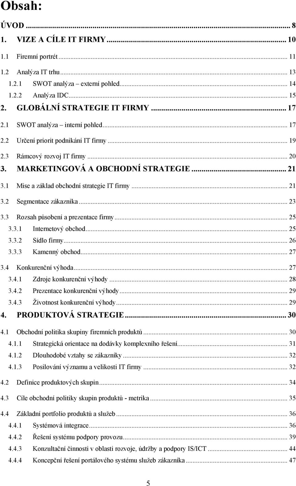 1 Mise a základ obchodní strategie IT firmy... 21 3.2 Segmentace zákazníka... 23 3.3 Rozsah působení a prezentace firmy... 25 3.3.1 Internetový obchod... 25 3.3.2 Sídlo firmy... 26 3.3.3 Kamenný obchod.