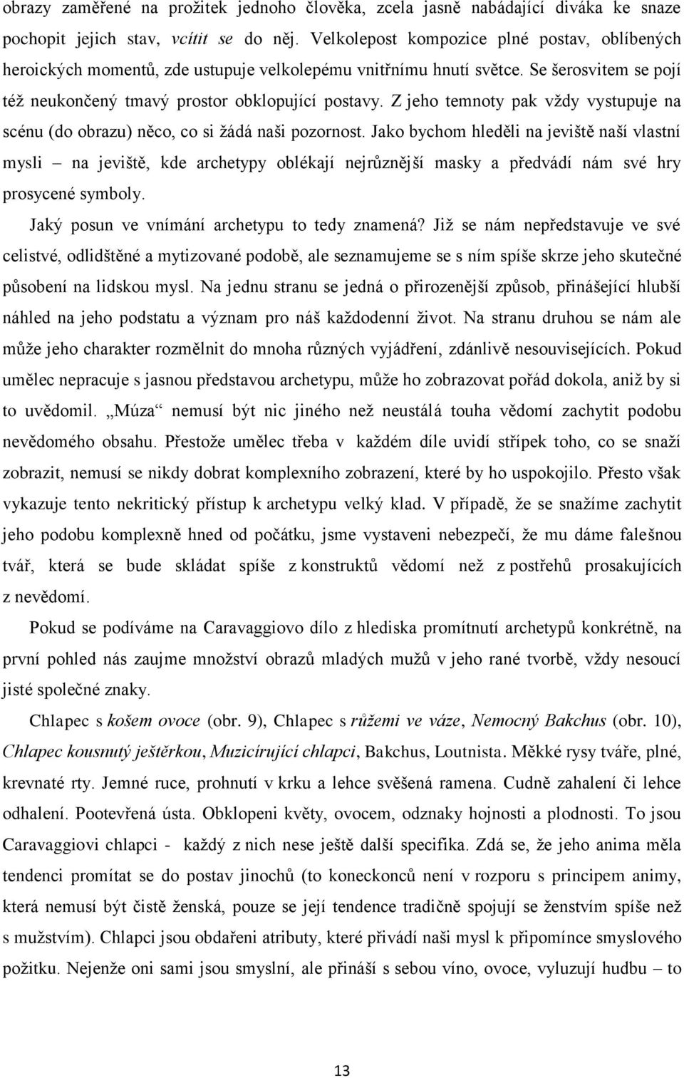 Z jeho temnoty pak vždy vystupuje na scénu (do obrazu) něco, co si žádá naši pozornost.