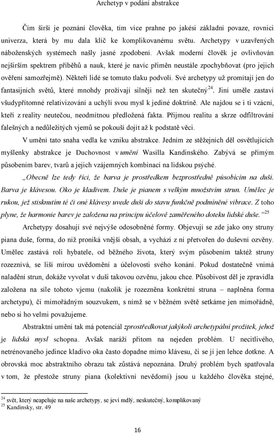 Avšak moderní člověk je ovlivňován nejširším spektrem příběhů a nauk, které je navíc přiměn neustále zpochybňovat (pro jejich ověření samozřejmě). Někteří lidé se tomuto tlaku podvolí.