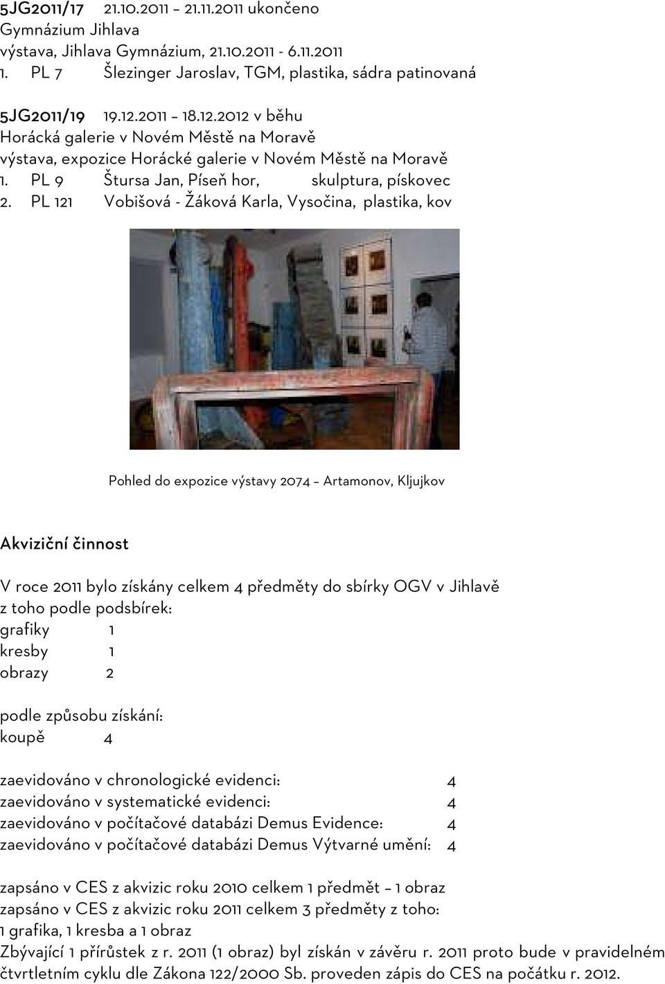 PL 121 Vobišová - Žáková Karla, Vysočina, plastika, kov Pohled do expozice výstavy 2074 Artamonov, Kljujkov Akviziční činnost V roce 2011 bylo získány celkem 4 předměty do sbírky OGV v Jihlavě z toho