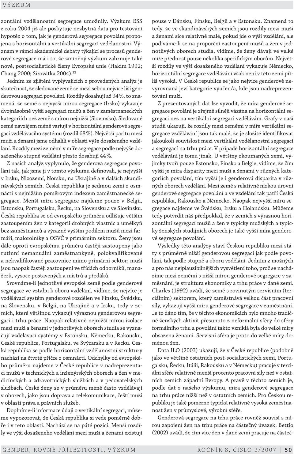 Význam v rámci akademické debaty týkající se procesů genderové segregace má i to, že zmíněný výzkum zahrnuje také nové, postsocialistické členy Evropské unie (Hakim 1992; Chang 2000; Sirovátka 2004).