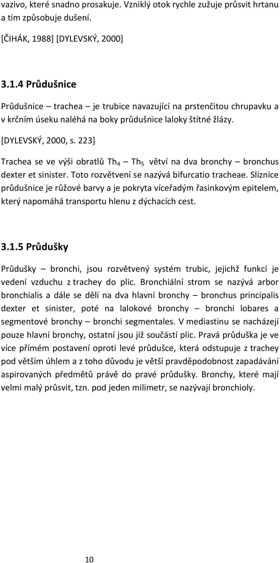 223] Trachea se ve výši obratlů Th 4 Th 5 větví na dva bronchy bronchus dexter et sinister. Toto rozvětvení se nazývá bifurcatio tracheae.