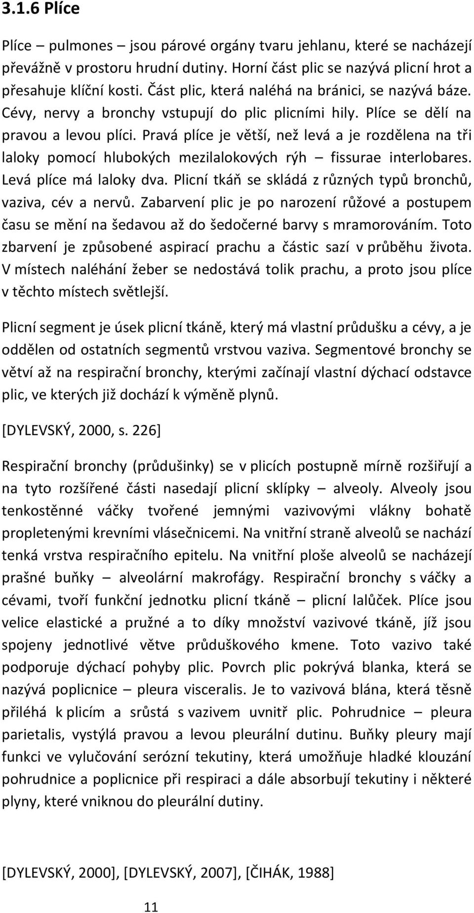 Pravá plíce je větší, než levá a je rozdělena na tři laloky pomocí hlubokých mezilalokových rýh fissurae interlobares. Levá plíce má laloky dva.