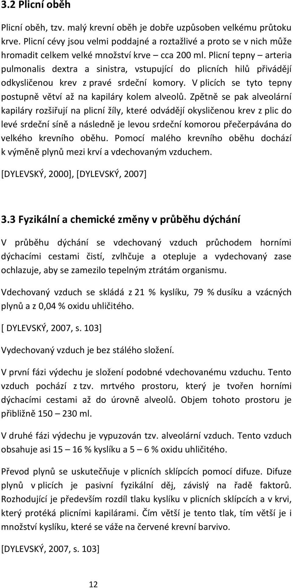 Plicní tepny arteria pulmonalis dextra a sinistra, vstupující do plicních hilů přivádějí odkysličenou krev z pravé srdeční komory. V plicích se tyto tepny postupně větví až na kapiláry kolem alveolů.