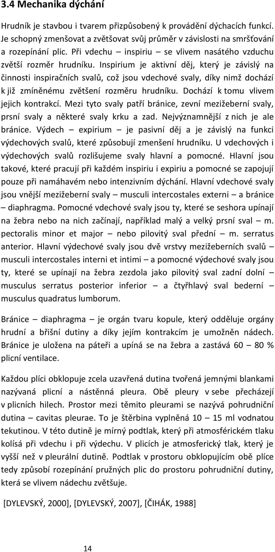 Inspirium je aktivní děj, který je závislý na činnosti inspiračních svalů, což jsou vdechové svaly, díky nimž dochází k již zmíněnému zvětšení rozměru hrudníku. Dochází k tomu vlivem jejich kontrakcí.