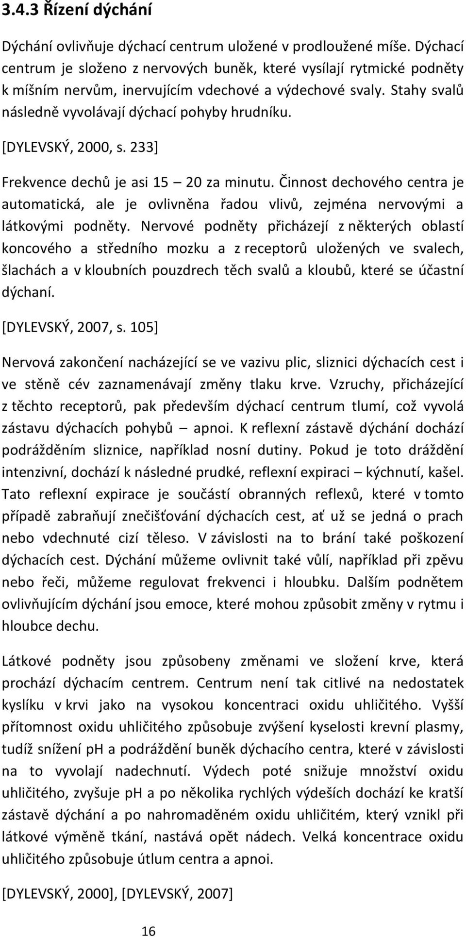 [DYLEVSKÝ, 2000, s. 233] Frekvence dechů je asi 15 20 za minutu. Činnost dechového centra je automatická, ale je ovlivněna řadou vlivů, zejména nervovými a látkovými podněty.