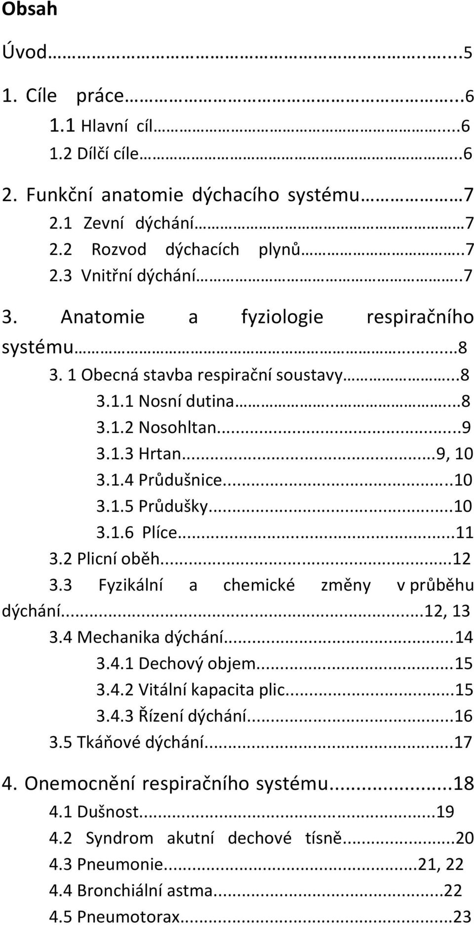 ..10 3.1.6 Plíce...11 3.2 Plicní oběh...12 3.3 Fyzikální a chemické změny v průběhu dýchání...12, 13 3.4 Mechanika dýchání...14 3.4.1 Dechový objem...15 3.4.2 Vitální kapacita plic...15 3.4.3 Řízení dýchání.