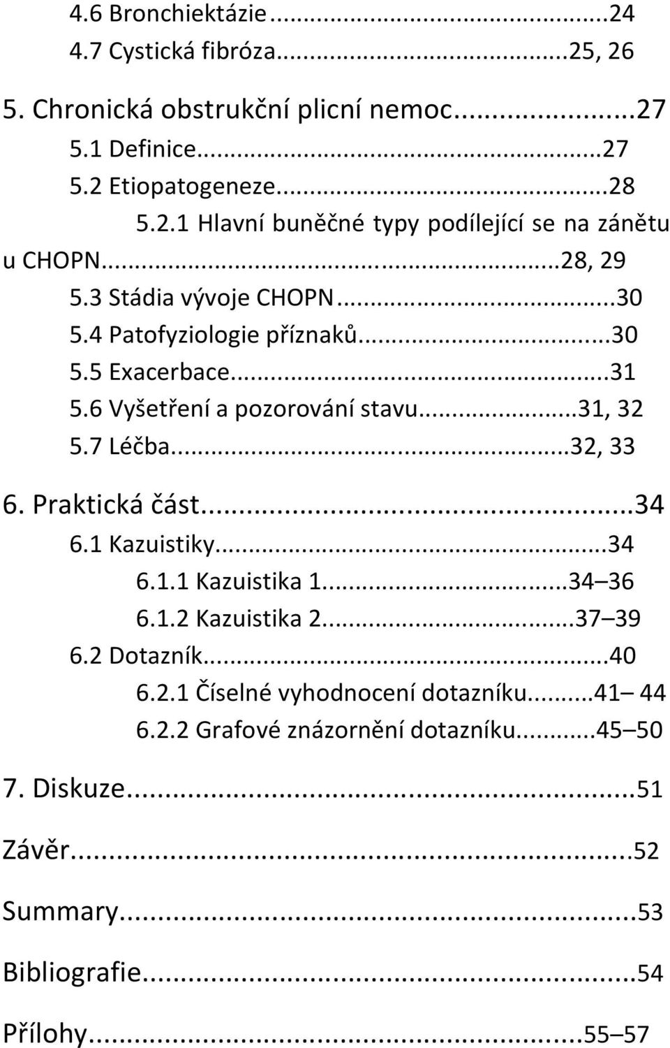 Praktická část...34 6.1 Kazuistiky...34 6.1.1 Kazuistika 1...34 36 6.1.2 Kazuistika 2...37 39 6.2 Dotazník...40 6.2.1 Číselné vyhodnocení dotazníku...41 44 6.