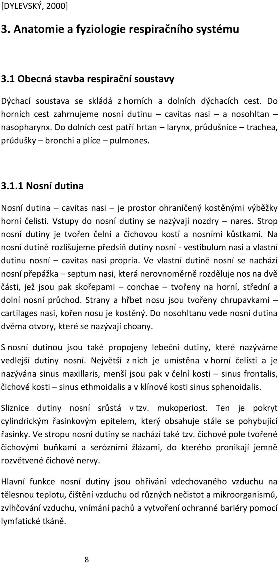 1 Nosní dutina Nosní dutina cavitas nasi je prostor ohraničený kostěnými výběžky horní čelisti. Vstupy do nosní dutiny se nazývají nozdry nares.