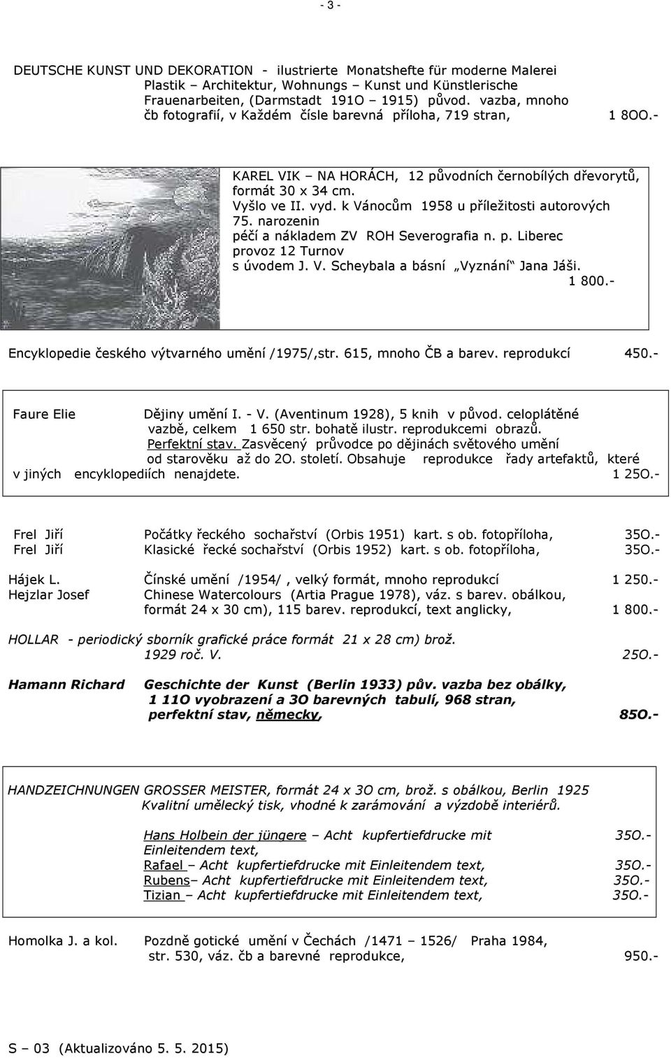 k Vánocům 1958 u příležitosti autorových 75. narozenin péčí a nákladem ZV ROH Severografia n. p. Liberec provoz 12 Turnov s úvodem J. V. Scheybala a básní Vyznání Jana Jáši. 1 800.