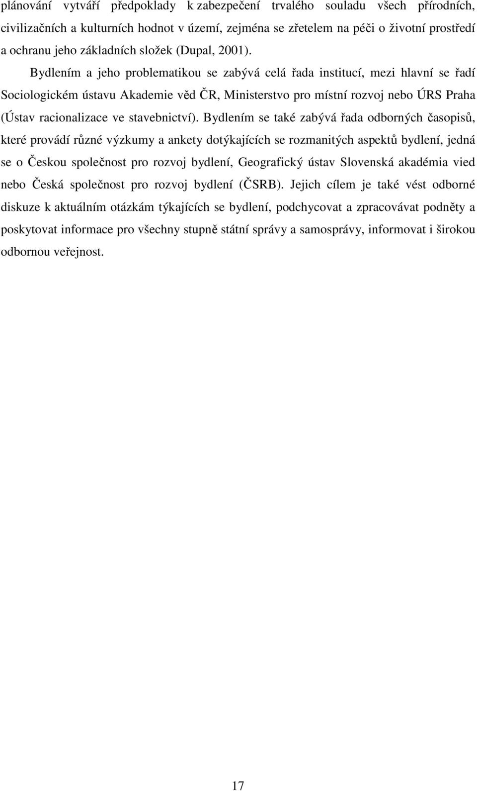 Bydlením a jeho problematikou se zabývá celá řada institucí, mezi hlavní se řadí Sociologickém ústavu Akademie věd ČR, Ministerstvo pro místní rozvoj nebo ÚRS Praha (Ústav racionalizace ve