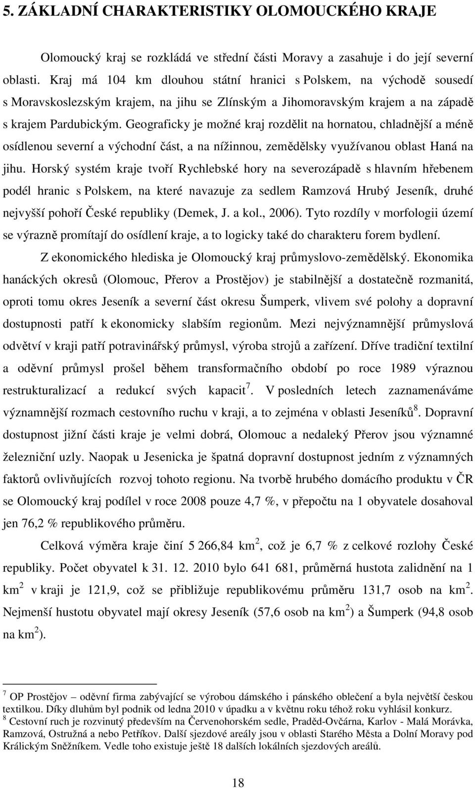 Geograficky je možné kraj rozdělit na hornatou, chladnější a méně osídlenou severní a východní část, a na nížinnou, zemědělsky využívanou oblast Haná na jihu.