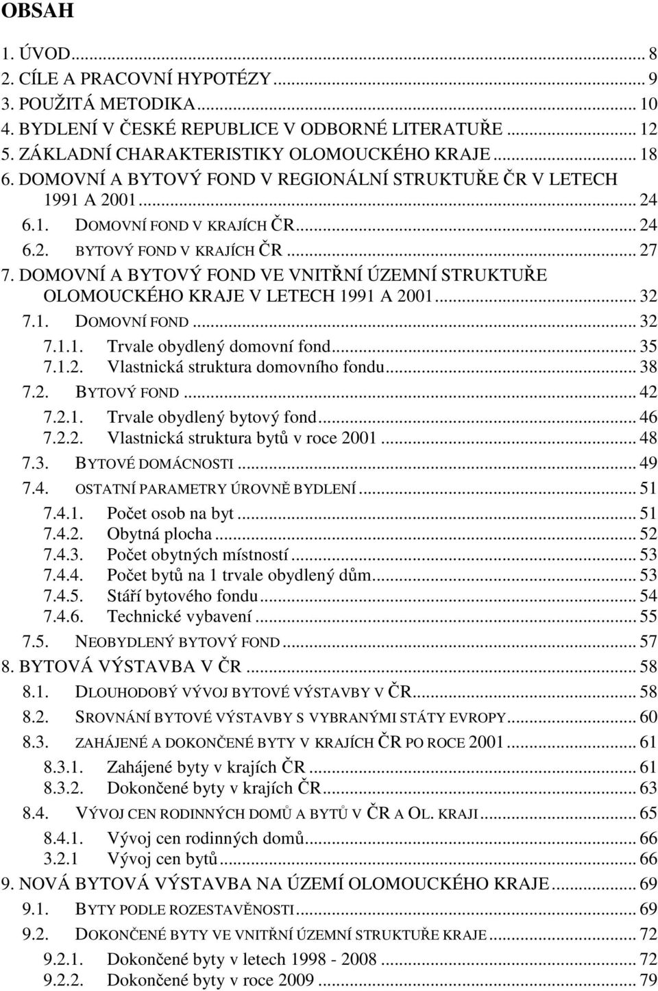 DOMOVNÍ A BYTOVÝ FOND VE VNITŘNÍ ÚZEMNÍ STRUKTUŘE OLOMOUCKÉHO KRAJE V LETECH 1991 A 2001... 32 7.1. DOMOVNÍ FOND... 32 7.1.1. Trvale obydlený domovní fond... 35 7.1.2. Vlastnická struktura domovního fondu.