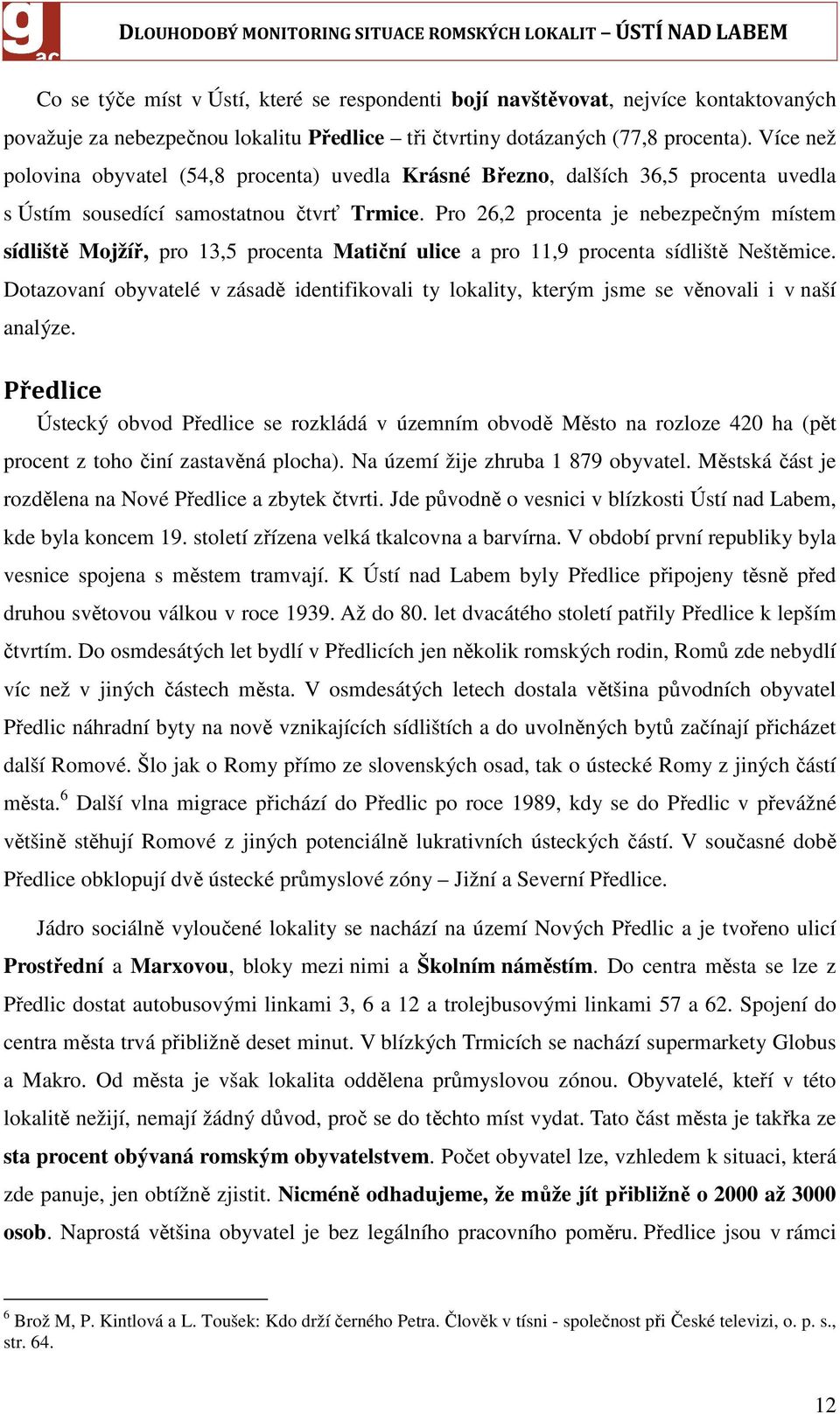 Pro 26,2 procenta je nebezpečným místem sídliště Mojžíř, pro 13,5 procenta Matiční ulice a pro 11,9 procenta sídliště Neštěmice.