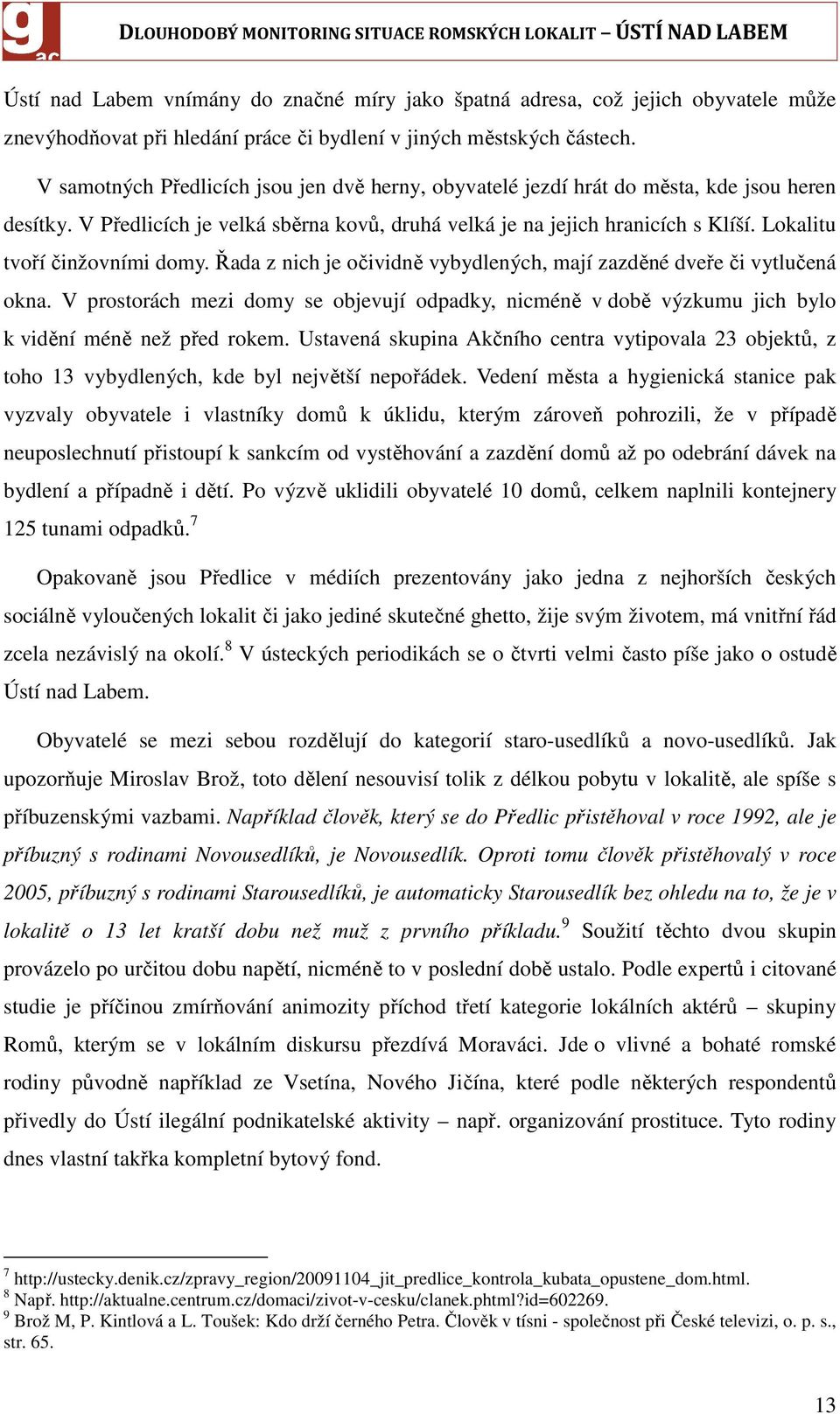 Lokalitu tvoří činžovními domy. Řada z nich je očividně vybydlených, mají zazděné dveře či vytlučená okna.