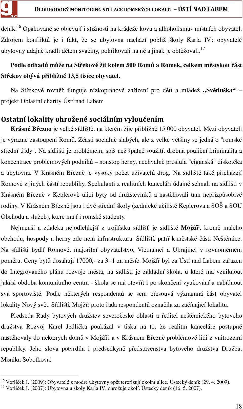 17 Podle odhadů může na Střekově žít kolem 500 Romů a Romek, celkem městskou část Střekov obývá přibližně 13,5 tisíce obyvatel.