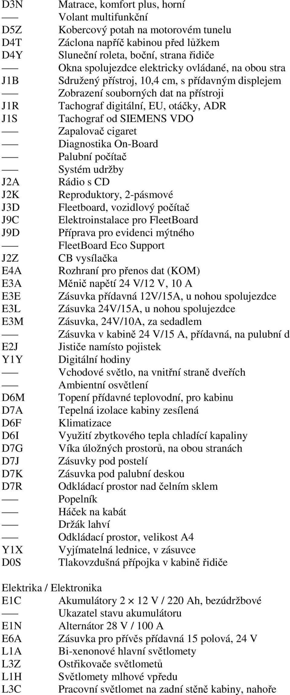 Zapalovač cigaret Diagnostika On-Board Palubní počítač Systém udržby J2A Rádio s CD J2K Reproduktory, 2-pásmové J3D Fleetboard, vozidlový počítač J9C Elektroinstalace pro FleetBoard J9D Příprava pro