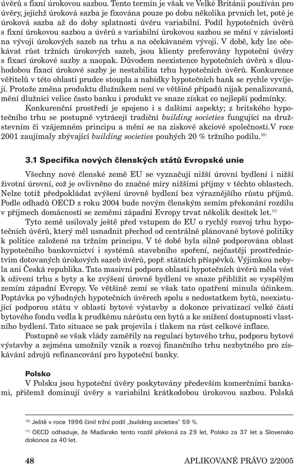 Podíl hypotečních úvěrů s fixní úrokovou sazbou a úvěrů s variabilní úrokovou sazbou se mění v závislosti na vývoji úrokových sazeb na trhu a na očekávaném vývoji.