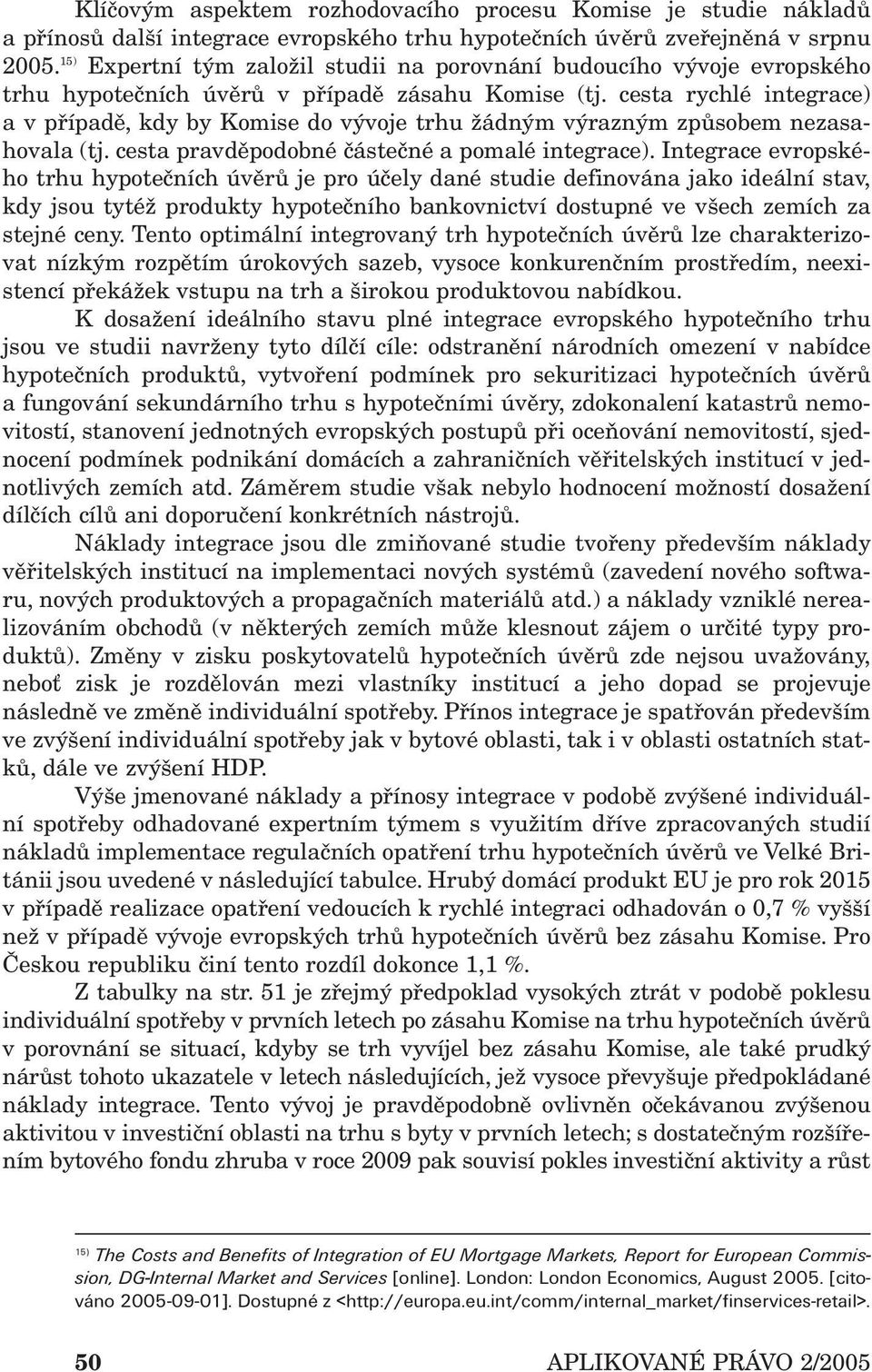 cesta rychlé integrace) a v případě, kdy by Komise do vývoje trhu žádným výrazným způsobem nezasahovala (tj. cesta pravděpodobné částečné a pomalé integrace).