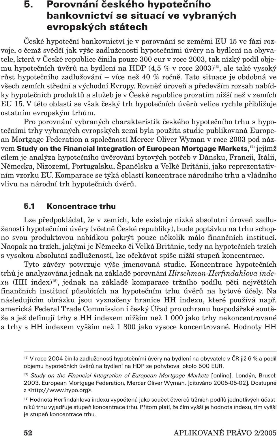 ale také vysoký růst hypotečního zadlužování více než 40 % ročně. Tato situace je obdobná ve všech zemích střední a východní Evropy.